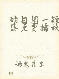 明日周一短剧全集免费播放