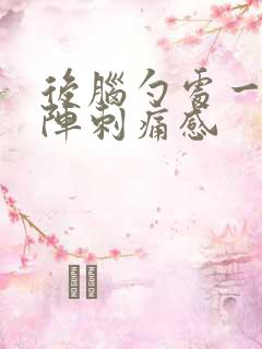 后脑勺处一阵一阵刺痛感 后脑勺处一阵一阵刺痛感