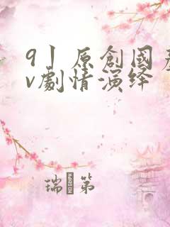 9丨原创国产av剧情演绎