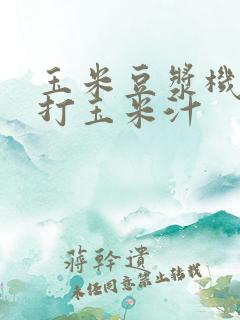 玉米豆浆机怎么打玉米汁 玉米豆浆机怎么打玉米汁