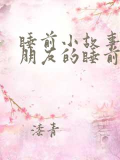 睡前小故事哄女朋友的睡前故事1000字