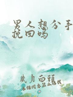 男人想分手还能挽回吗 男人想分手还能挽回吗