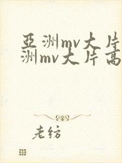 亚洲mv大片欧洲mv大片高清