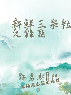 新鲜玉米粒煮多久能熟