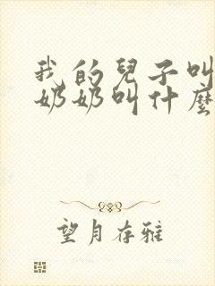 我的儿子叫我的奶奶叫什么