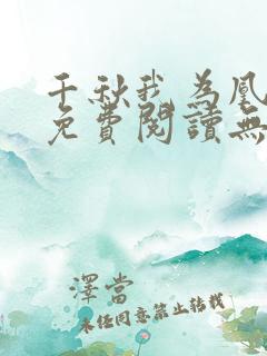 千秋我为凰全文免费阅读无弹窗