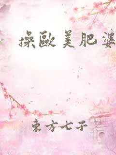 操欧美肥婆逼 操欧美肥婆逼