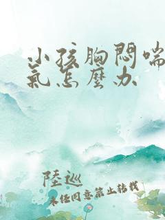 小孩胸闷喘不上气怎么办