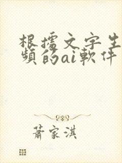 根据文字生成视频的ai软件