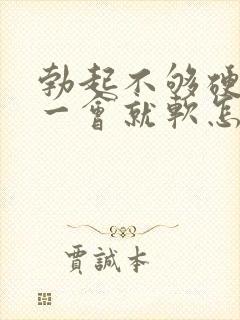 勃起不够硬而且一会就软怎么回事