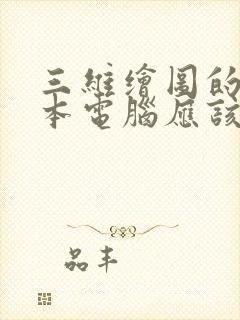 三维绘图的笔记本电脑应该选什么配置的