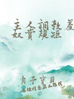 主人调教羞辱骚奴赏规矩