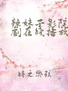 辣妹子影院电视剧在线播放免费观看动漫版