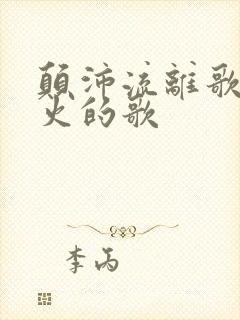 颠沛流离歌词很火的歌