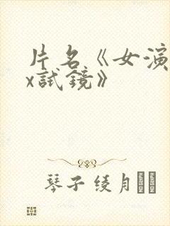 片名《女演员:x试镜》