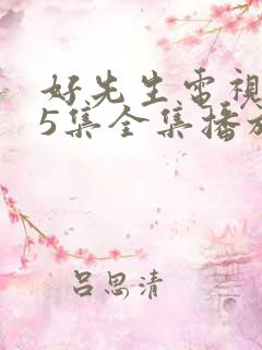 好先生电视剧45集全集播放免费观看 好先生电视剧45集全集播放免费观看