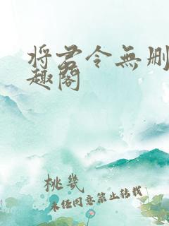 将君令无删减笔趣阁 将君令无删减笔趣阁