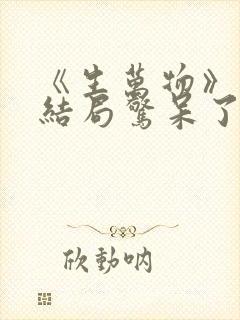《生万物》原著结局惊呆了