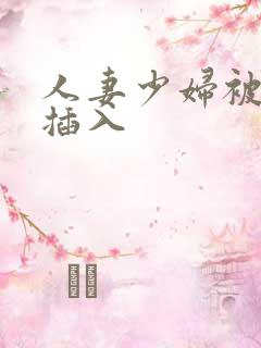 人妻少妇被猛烈插入 人妻少妇被猛烈插入