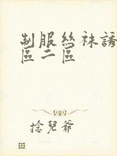 制服丝袜诱惑一区二区