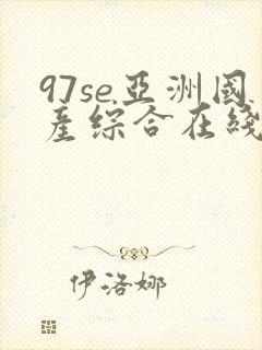 97se亚洲国产综合在线 97se亚洲国产综合在线