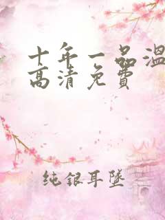 十年一品温如言高清免费 十年一品温如言高清免费
