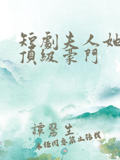 短剧夫人她竟是顶级豪门