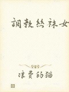 调教丝袜女老师