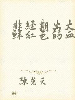 非经期出大量血鲜红色的血