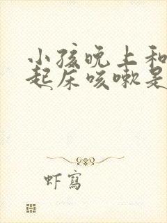 小孩晚上和早上起床咳嗽是什么原因