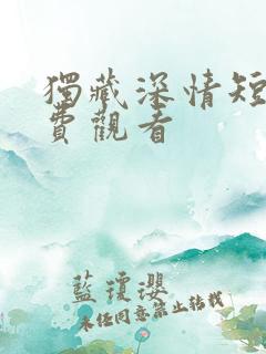 独藏深情短剧免费观看