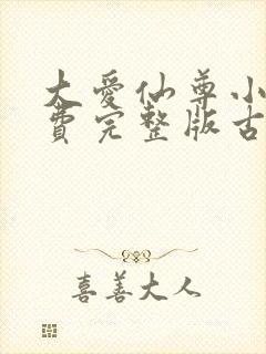 大爱仙尊小说免费完整版古月方源 大爱仙尊小说免费完整版古月方源