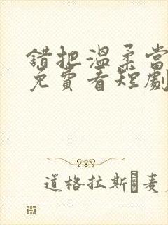 错把温柔当情深免费看短剧完整版