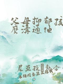 父母抑郁孩子怎么沟通他