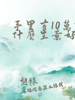 手里有10万做什么生意好