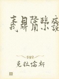 末日降临病毒为我所用小说免费观看下载