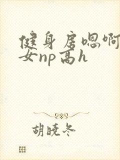 健身房嗯啊放荡女np高h