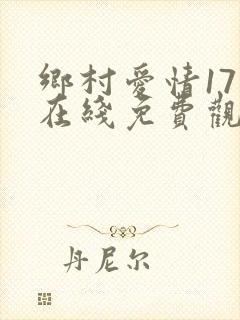 乡村爱情17部在线免费观看电视剧全集 乡村爱情17部在线免费观看电视剧全集