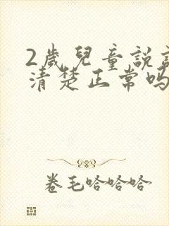 2岁儿童说话不清楚正常吗