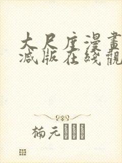 大尺度漫画未删减版在线观看 大尺度漫画未删减版在线观看