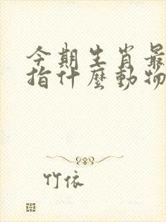 今期生肖最勒劳指什么动物
