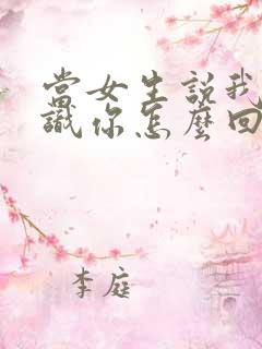 当女生说我不认识你怎么回复