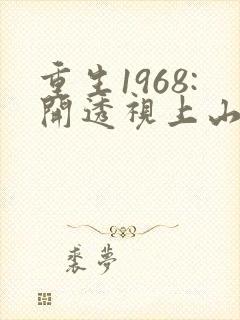 重生1968:开透视上山打猎,我枪法如神