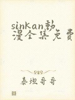 sinkan动漫全集免费观看 sinkan动漫全集免费观看