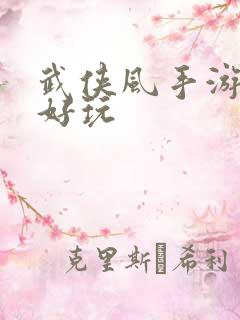 武侠风手游哪个好玩 武侠风手游哪个好玩