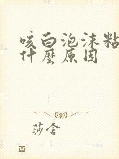 咳白泡沫粘痰是什么原因
