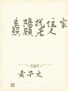 阜阳找住家保姆照顾老人