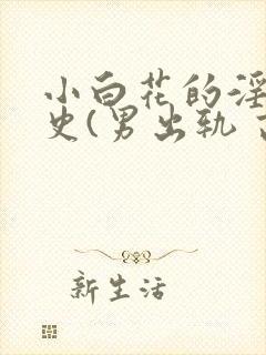 小白花的淫欲情史(男出轨 高h)