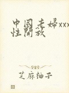 中国老妇xxx性开放