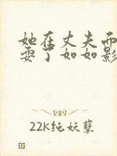 她在丈夫面前被耍了如如影视
